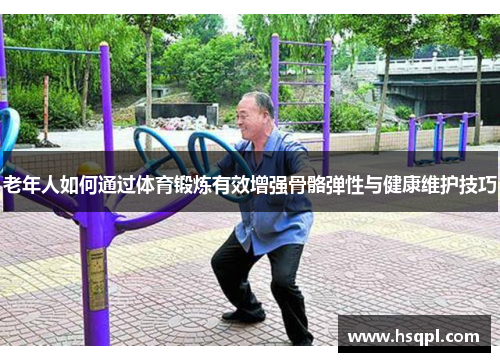 老年人如何通过体育锻炼有效增强骨骼弹性与健康维护技巧